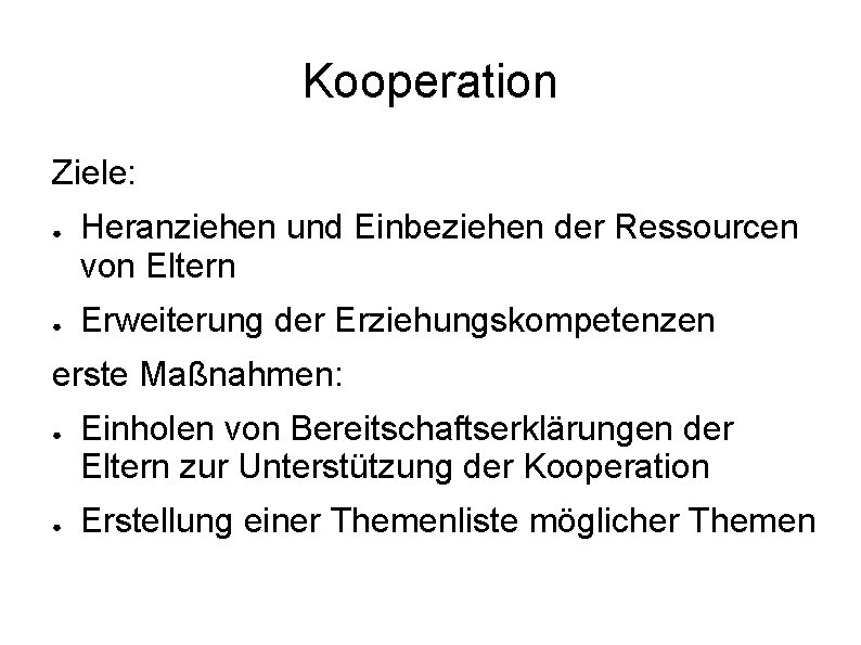 Kooperation Ziele: ● ● Heranziehen und Einbeziehen der Ressourcen von Eltern Erweiterung der Erziehungskompetenzen