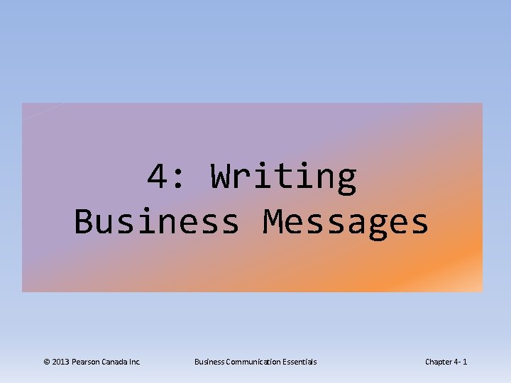 4: Writing Business Messages © 2013 Pearson Canada Inc. Business Communication Essentials Chapter 4