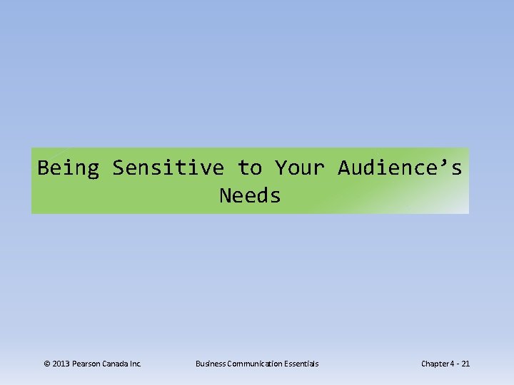 Being Sensitive to Your Audience’s Needs © 2013 Pearson Canada Inc. Business Communication Essentials