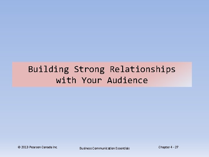 Building Strong Relationships with Your Audience © 2013 Pearson Canada Inc. Business Communication Essentials