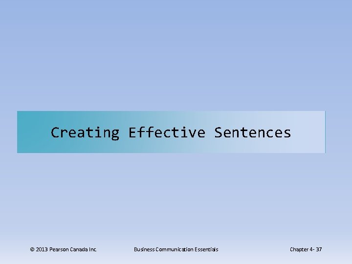 Creating Effective Sentences © 2013 Pearson Canada Inc. Business Communication Essentials Chapter 4 -