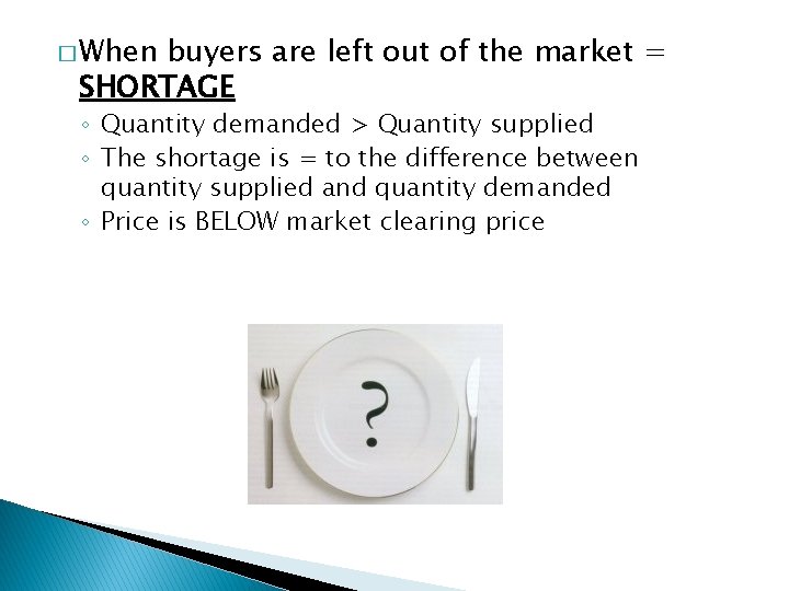 � When buyers are left out of the market = SHORTAGE ◦ Quantity demanded
