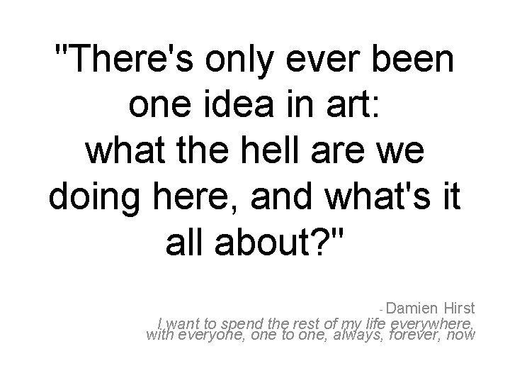 "There's only ever been one idea in art: what the hell are we doing