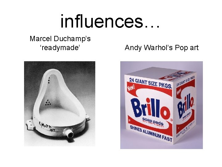 influences… Marcel Duchamp’s ‘readymade’ Andy Warhol’s Pop art 