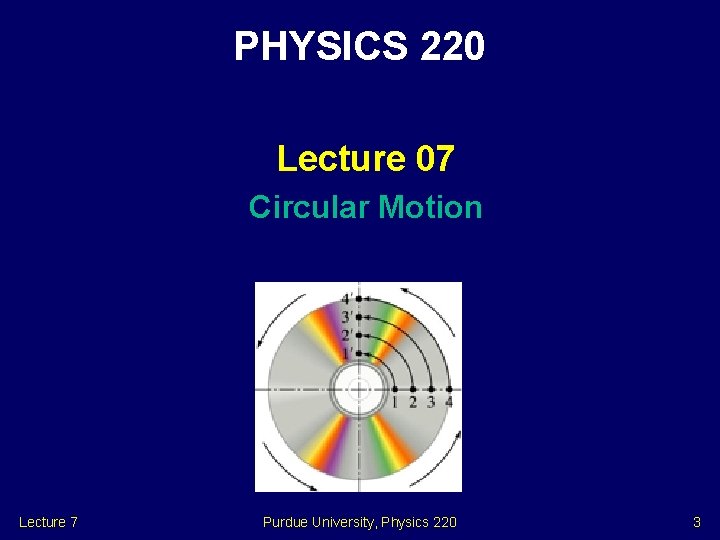 PHYSICS 220 Lecture 07 Circular Motion Lecture 7 Purdue University, Physics 220 3 
