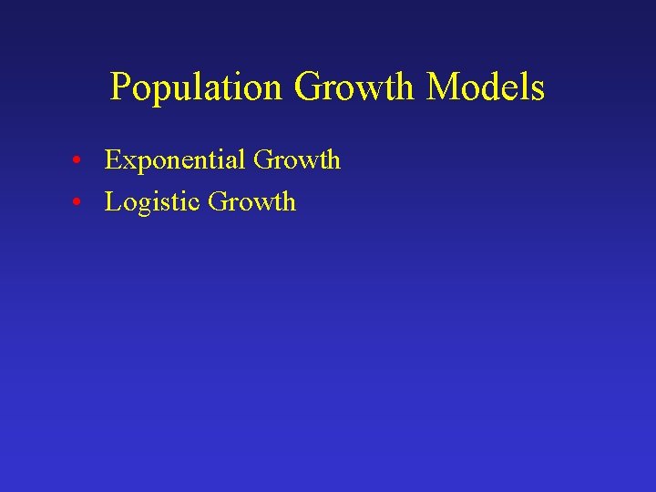 Population Growth Models • Exponential Growth • Logistic Growth 