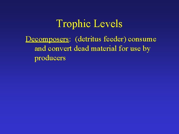 Trophic Levels Decomposers: (detritus feeder) consume and convert dead material for use by producers