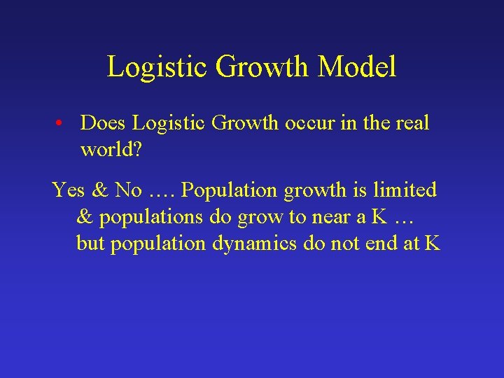 Logistic Growth Model • Does Logistic Growth occur in the real world? Yes &