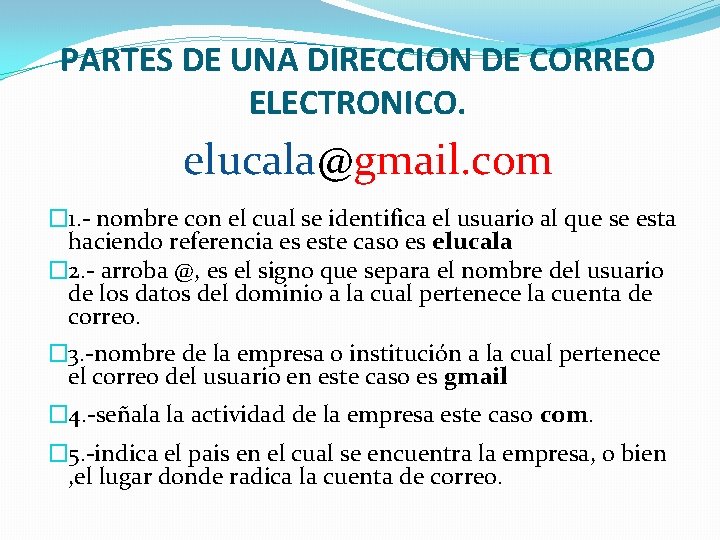 PARTES DE UNA DIRECCION DE CORREO ELECTRONICO. elucala@gmail. com � 1. - nombre con