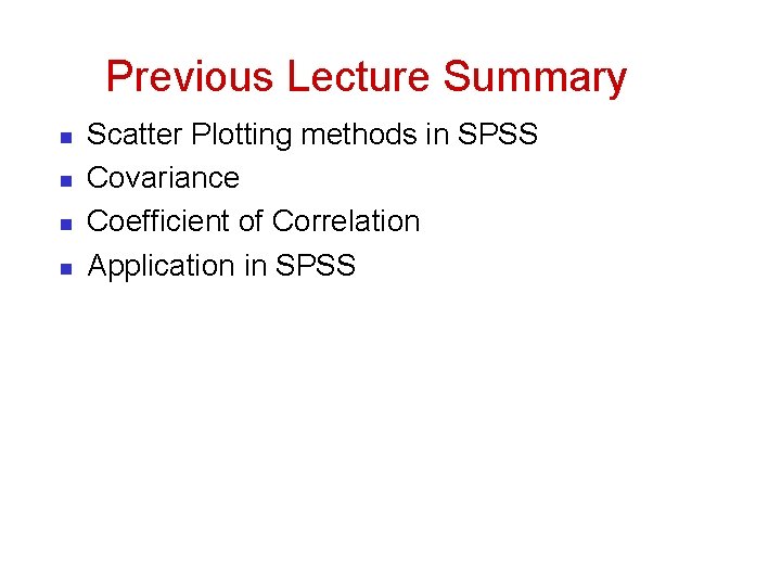 Previous Lecture Summary n n Scatter Plotting methods in SPSS Covariance Coefficient of Correlation