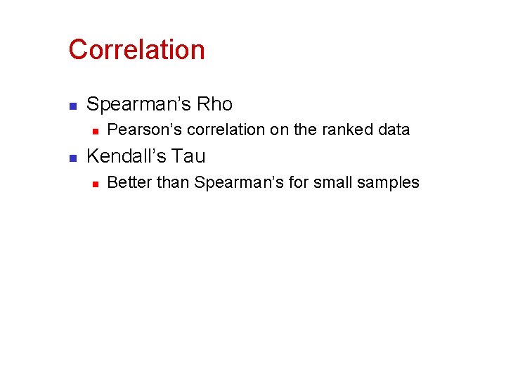Correlation n Spearman’s Rho n n Pearson’s correlation on the ranked data Kendall’s Tau