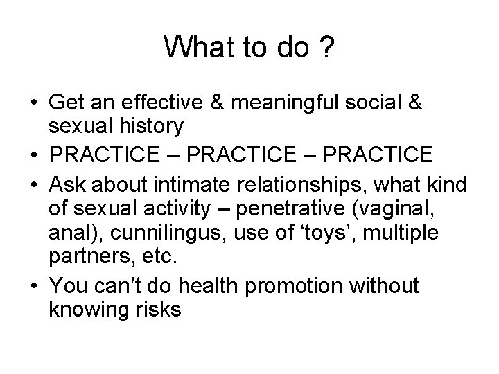 What to do ? • Get an effective & meaningful social & sexual history