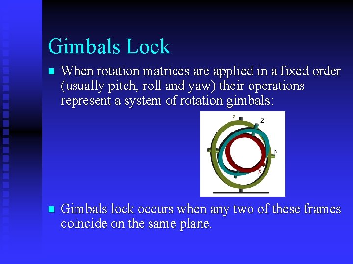 Gimbals Lock n When rotation matrices are applied in a fixed order (usually pitch, Gimbals Lock n When rotation matrices are applied in a fixed order (usually pitch,