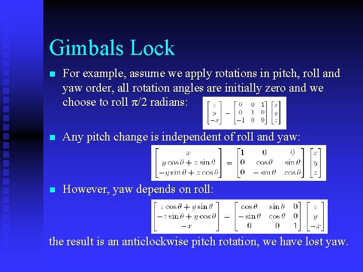 Gimbals Lock n For example, assume we apply rotations in pitch, roll and yaw Gimbals Lock n For example, assume we apply rotations in pitch, roll and yaw