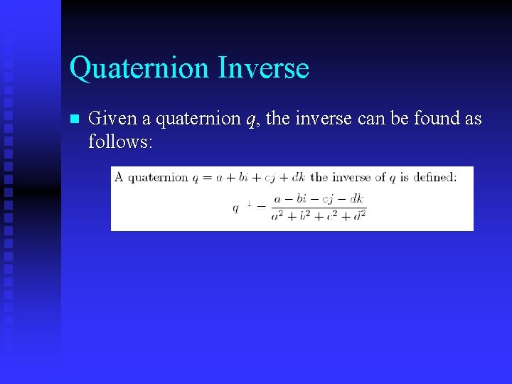 Quaternion Inverse n Given a quaternion q, the inverse can be found as follows: Quaternion Inverse n Given a quaternion q, the inverse can be found as follows: