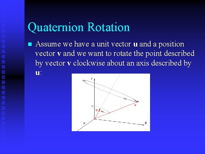 Quaternion Rotation n Assume we have a unit vector u and a position vector Quaternion Rotation n Assume we have a unit vector u and a position vector