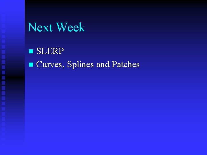 Next Week SLERP n Curves, Splines and Patches n Next Week SLERP n Curves, Splines and Patches n