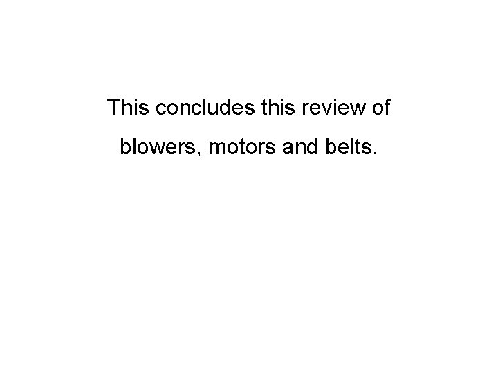 This concludes this review of blowers, motors and belts. 