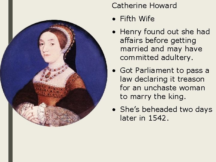 Catherine Howard • Fifth Wife • Henry found out she had affairs before getting