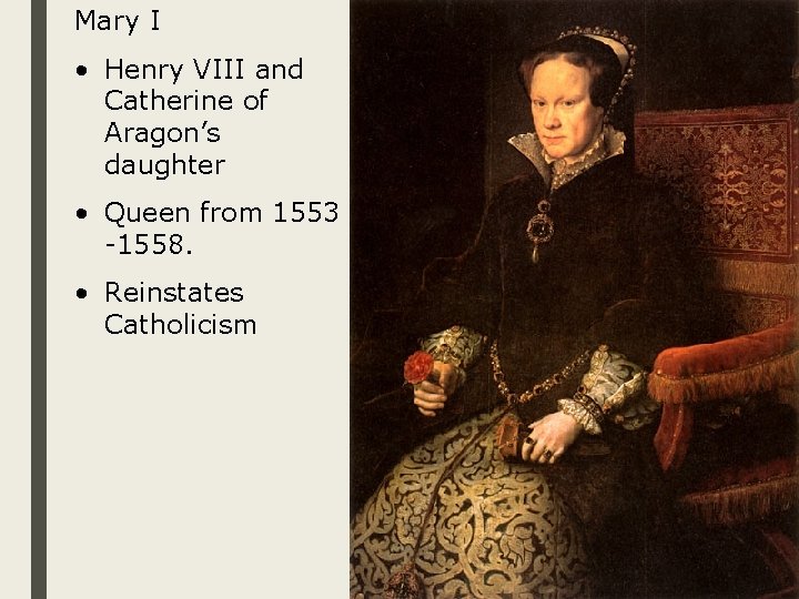Mary I • Henry VIII and Catherine of Aragon’s daughter • Queen from 1553