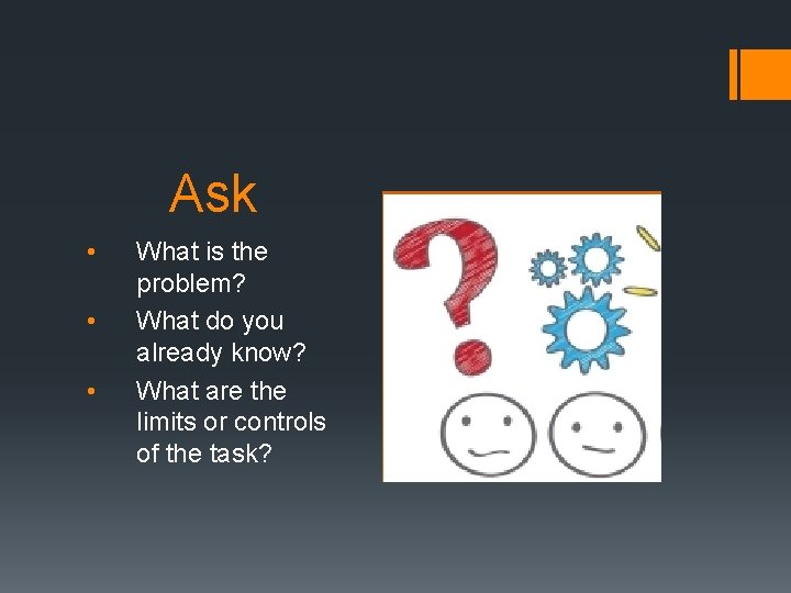 Ask • • • What is the problem? What do you already know? What