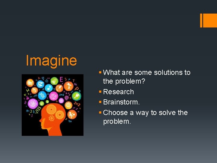Imagine § What are some solutions to the problem? § Research § Brainstorm. §