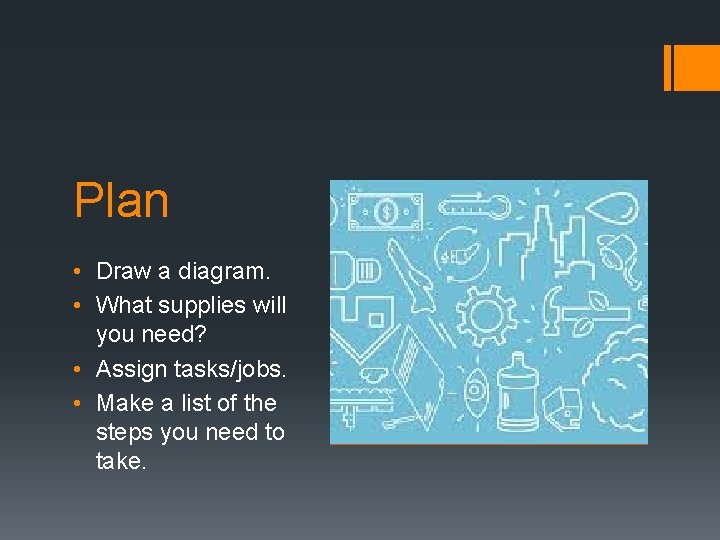 Plan • Draw a diagram. • What supplies will you need? • Assign tasks/jobs.