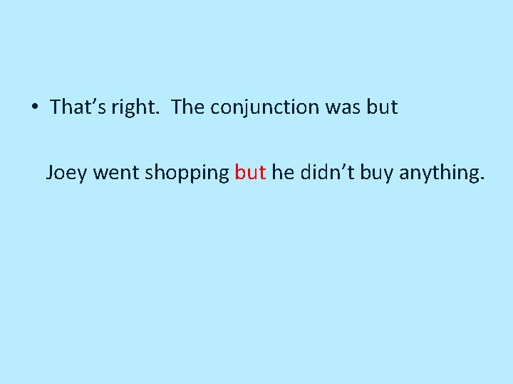  • That’s right. The conjunction was but Joey went shopping but he didn’t