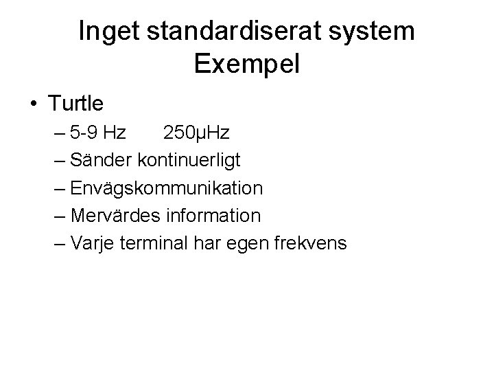 Inget standardiserat system Exempel • Turtle – 5 -9 Hz 250µHz – Sänder kontinuerligt