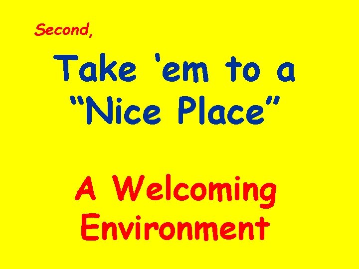 Second, Take ‘em to a “Nice Place” A Welcoming Environment 
