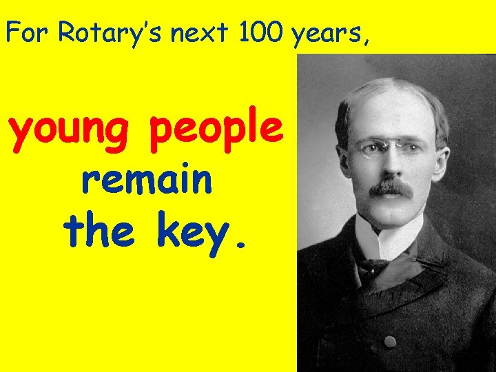 For Rotary’s next 100 years, young people remain the key. 
