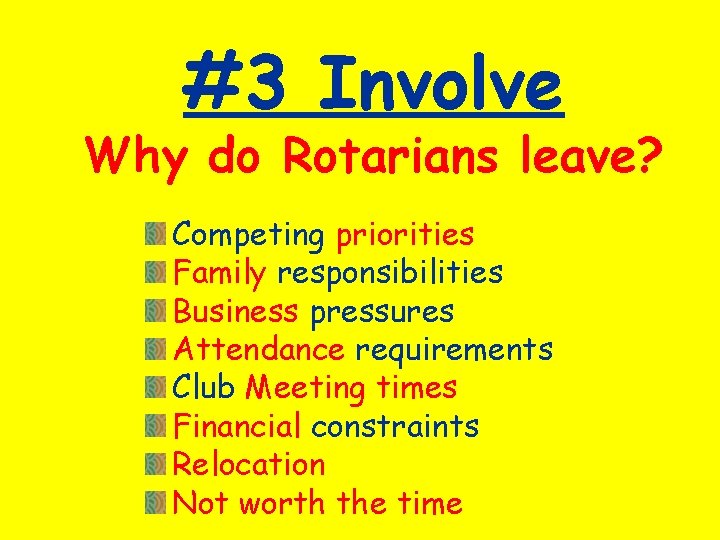 #3 Involve Why do Rotarians leave? Competing priorities Family responsibilities Business pressures Attendance requirements