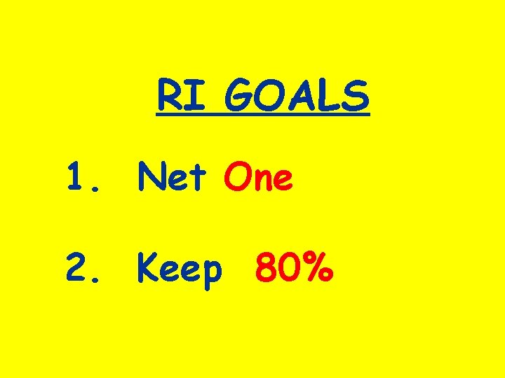 RI GOALS 1. Net One 2. Keep 80% 