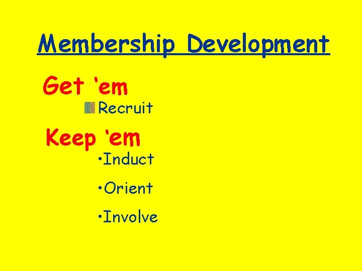 Membership Development Get ‘em Recruit Keep ‘em • Induct • Orient • Involve 