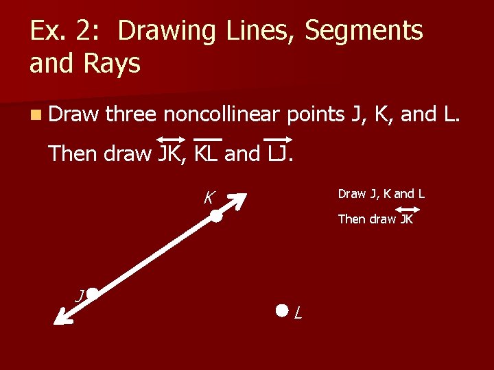 Ex. 2: Drawing Lines, Segments and Rays n Draw three noncollinear points J, K,