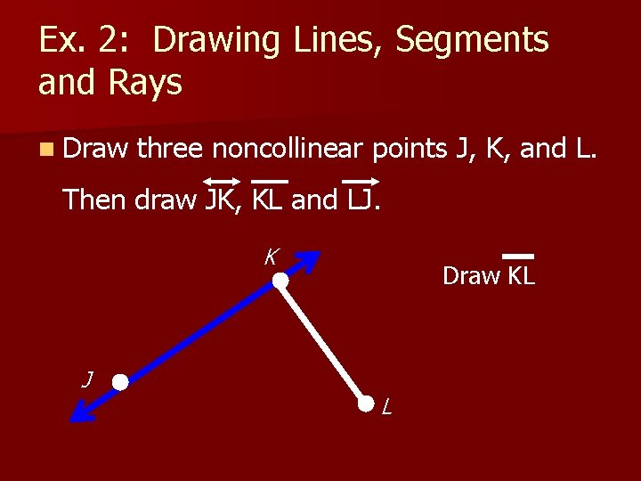 Ex. 2: Drawing Lines, Segments and Rays n Draw three noncollinear points J, K,