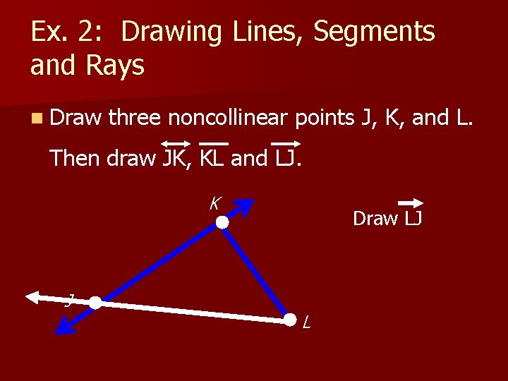 Ex. 2: Drawing Lines, Segments and Rays n Draw three noncollinear points J, K,