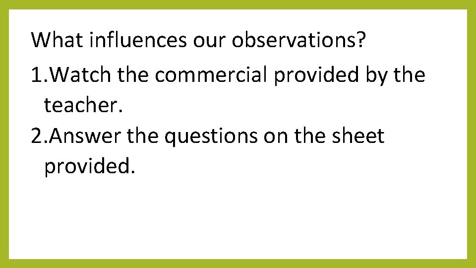 What influences our observations? 1. Watch the commercial provided by the teacher. 2. Answer