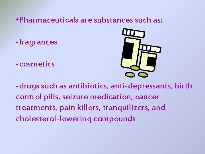  • Pharmaceuticals are substances such as: -fragrances -cosmetics -drugs such as antibiotics, anti-depressants,