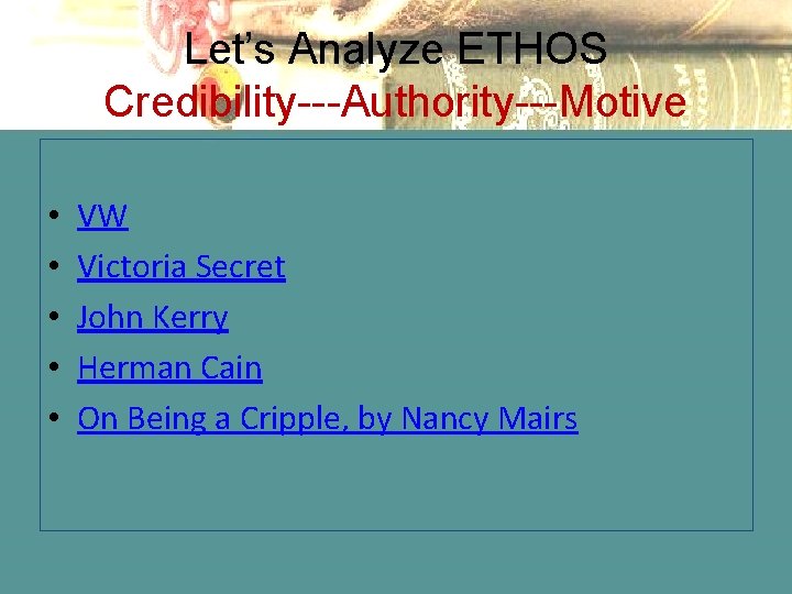 Let’s Analyze ETHOS Credibility---Authority---Motive • • • VW Victoria Secret John Kerry Herman Cain