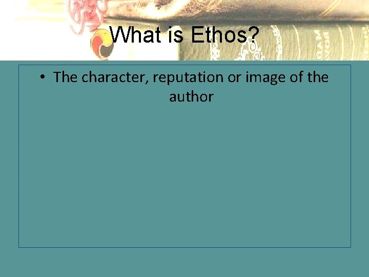 What is Ethos? • The character, reputation or image of the author 