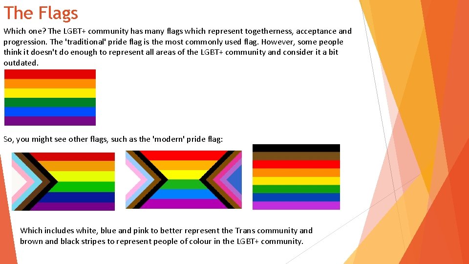 The Flags Which one? The LGBT+ community has many flags which represent togetherness, acceptance