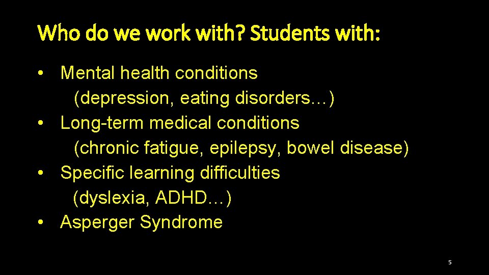 Who do we work with? Students with: • Mental health conditions (depression, eating disorders…)