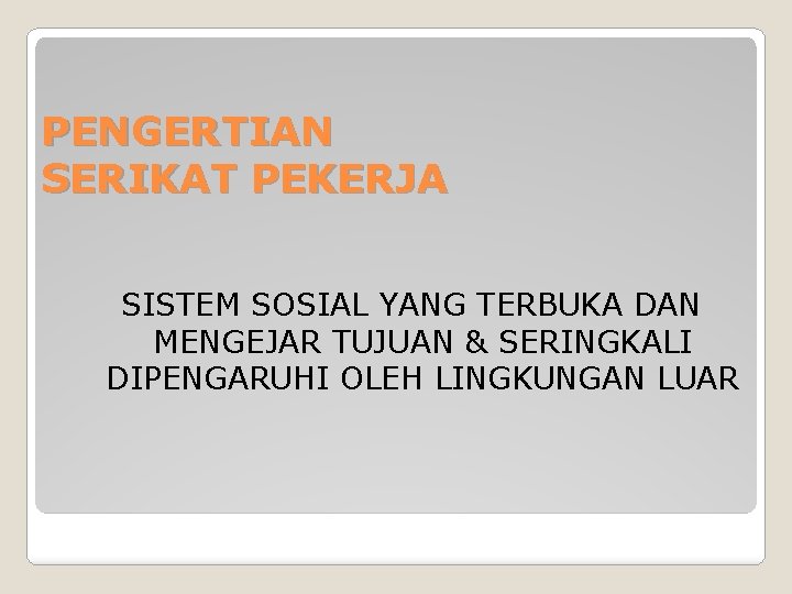 PENGERTIAN SERIKAT PEKERJA SISTEM SOSIAL YANG TERBUKA DAN MENGEJAR TUJUAN & SERINGKALI DIPENGARUHI OLEH