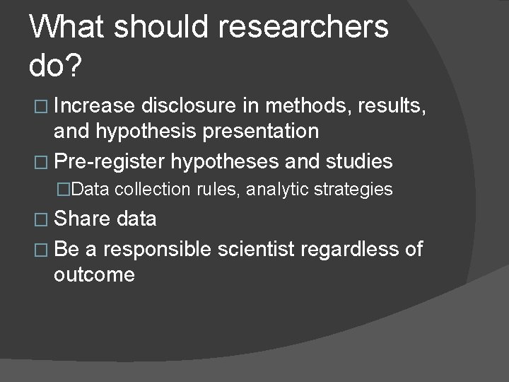 What should researchers do? � Increase disclosure in methods, results, and hypothesis presentation �