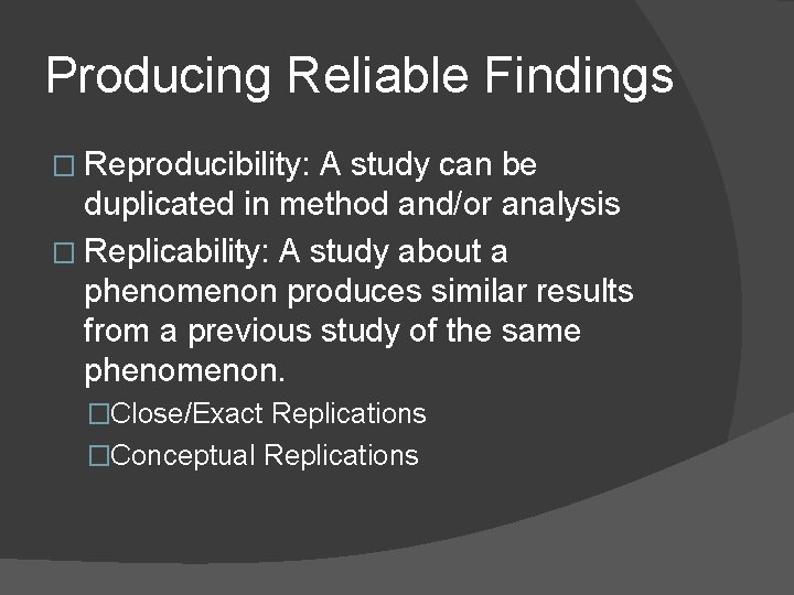 Producing Reliable Findings � Reproducibility: A study can be duplicated in method and/or analysis