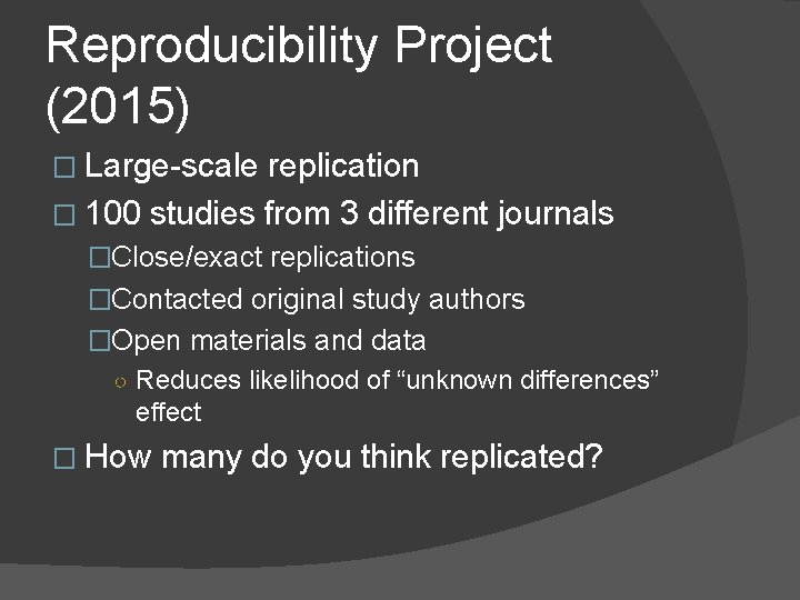 Reproducibility Project (2015) � Large-scale replication � 100 studies from 3 different journals �Close/exact