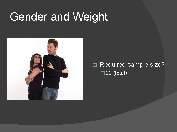 Gender and Weight � Required sample size? � 92 (total) 