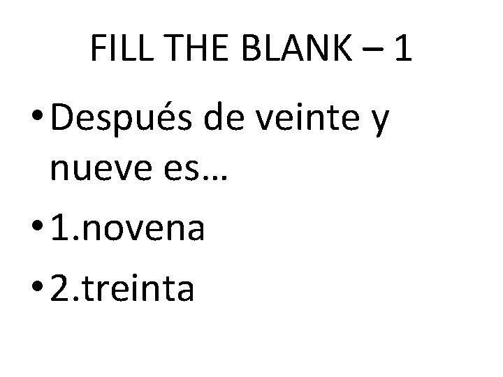 FILL THE BLANK – 1 • Después de veinte y nueve es… • 1.