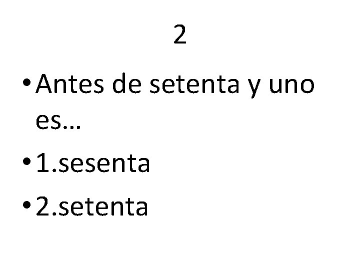 2 • Antes de setenta y uno es… • 1. sesenta • 2. setenta